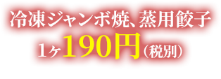 冷凍ジャンボ焼、蒸用餃子1ヶ190円（税別）